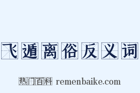 飞遁离俗反义词是什么意思的图片